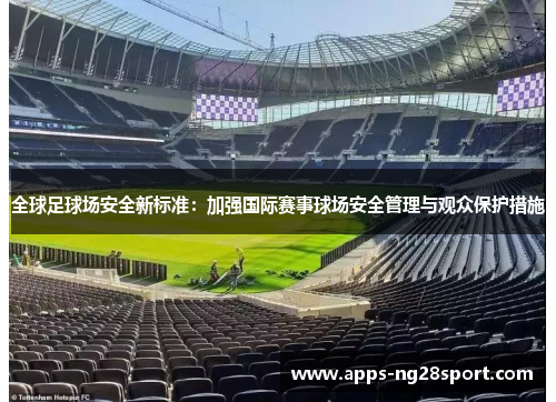 全球足球场安全新标准：加强国际赛事球场安全管理与观众保护措施