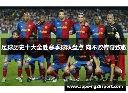 足球历史十大全胜赛季球队盘点 向不败传奇致敬