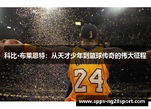 科比·布莱恩特：从天才少年到篮球传奇的伟大征程