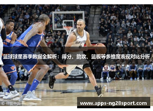 篮球球星赛季数据全解析：得分、助攻、篮板等多维度表现对比分析