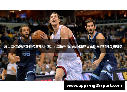 埃里克·斯波尔斯特拉与凯利·奥利尼克携手助力迈阿密热火重返巅峰的挑战与机遇
