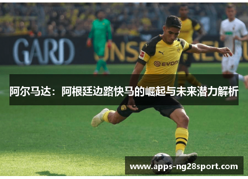 阿尔马达：阿根廷边路快马的崛起与未来潜力解析