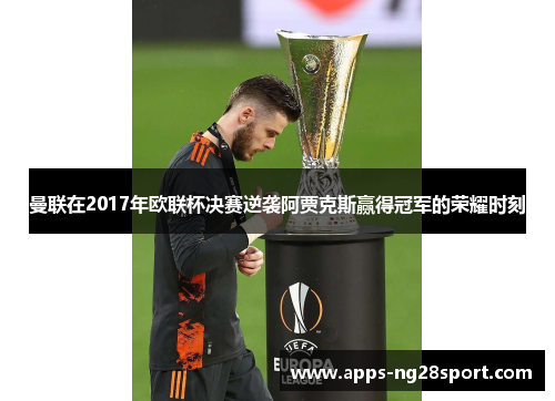 曼联在2017年欧联杯决赛逆袭阿贾克斯赢得冠军的荣耀时刻
