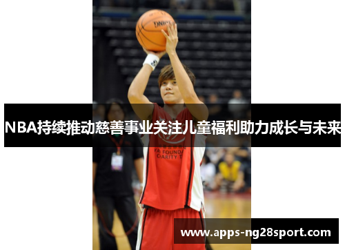 NBA持续推动慈善事业关注儿童福利助力成长与未来