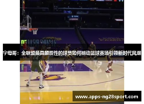 字母哥：全联盟最具颠覆性的球员如何撼动篮球赛场引领新时代风潮