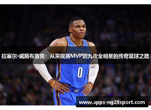 拉塞尔·威斯布鲁克：从常规赛MVP到九次全明星的传奇篮球之路