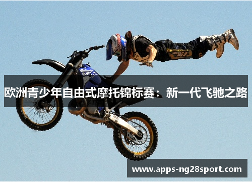 欧洲青少年自由式摩托锦标赛：新一代飞驰之路