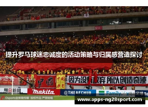 提升罗马球迷忠诚度的活动策略与归属感营造探讨