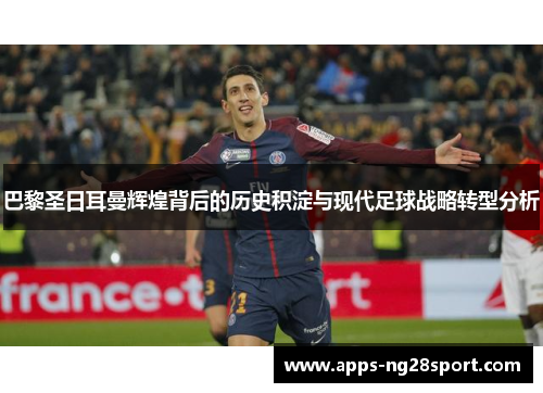 巴黎圣日耳曼辉煌背后的历史积淀与现代足球战略转型分析