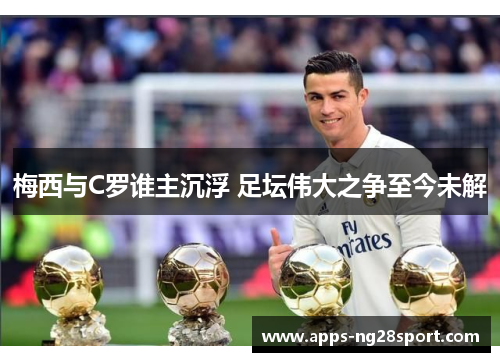 梅西与C罗谁主沉浮 足坛伟大之争至今未解