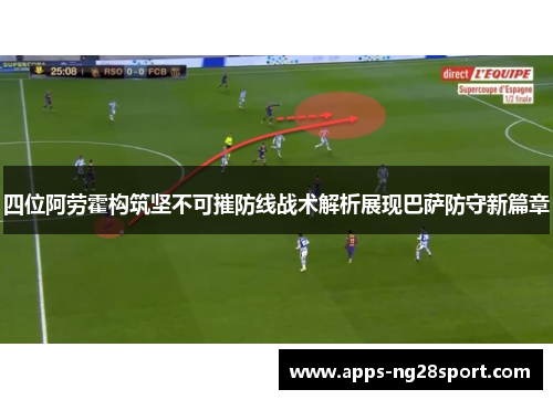 四位阿劳霍构筑坚不可摧防线战术解析展现巴萨防守新篇章