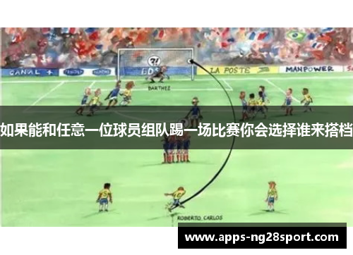 如果能和任意一位球员组队踢一场比赛你会选择谁来搭档