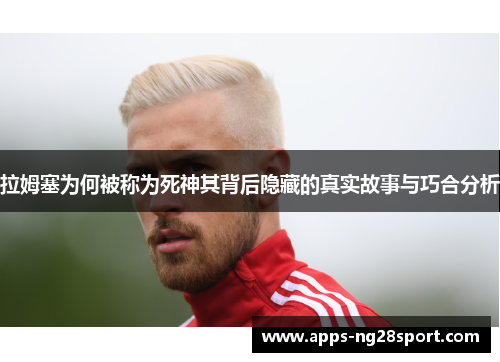 拉姆塞为何被称为死神其背后隐藏的真实故事与巧合分析
