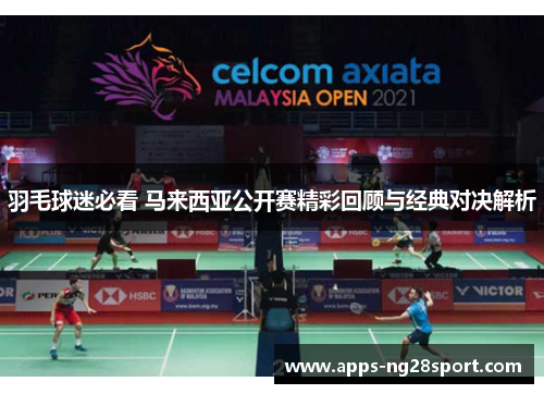 羽毛球迷必看 马来西亚公开赛精彩回顾与经典对决解析