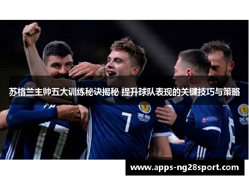 苏格兰主帅五大训练秘诀揭秘 提升球队表现的关键技巧与策略
