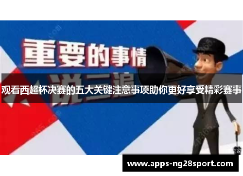 观看西超杯决赛的五大关键注意事项助你更好享受精彩赛事
