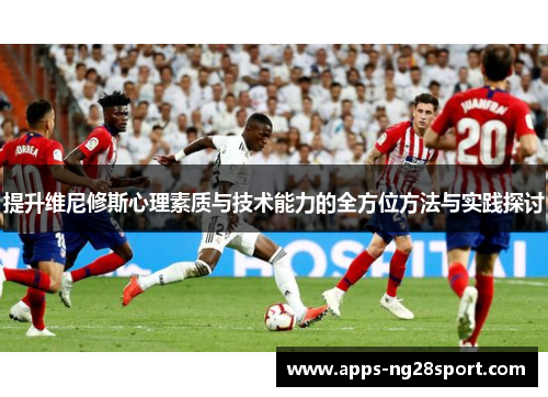提升维尼修斯心理素质与技术能力的全方位方法与实践探讨