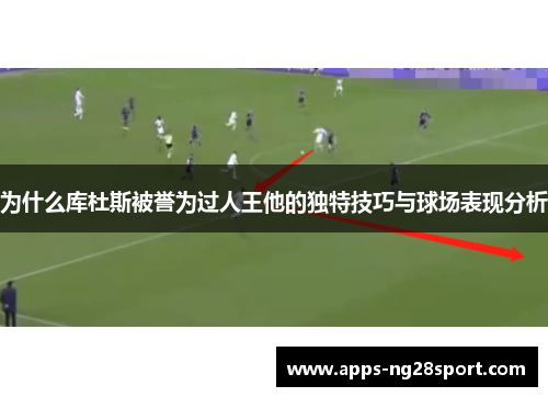 为什么库杜斯被誉为过人王他的独特技巧与球场表现分析