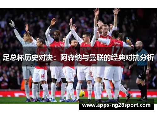 足总杯历史对决：阿森纳与曼联的经典对抗分析