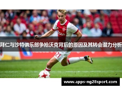拜仁与沙特俱乐部争抢沃克背后的原因及其转会潜力分析