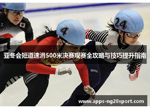 亚冬会短道速滑500米决赛观赛全攻略与技巧提升指南