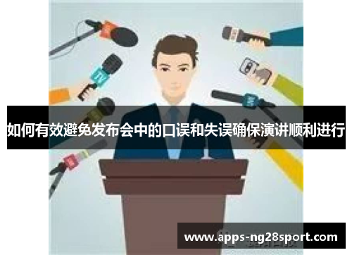 如何有效避免发布会中的口误和失误确保演讲顺利进行