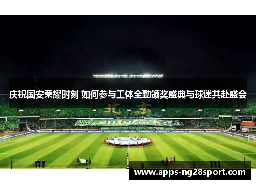 庆祝国安荣耀时刻 如何参与工体全勤颁奖盛典与球迷共赴盛会