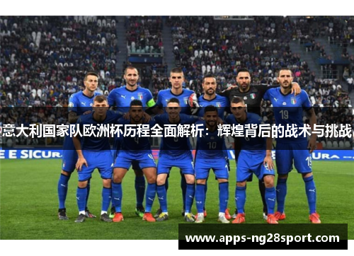 意大利国家队欧洲杯历程全面解析：辉煌背后的战术与挑战
