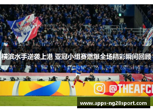 横滨水手逆袭上港 亚冠小组赛燃爆全场精彩瞬间回顾
