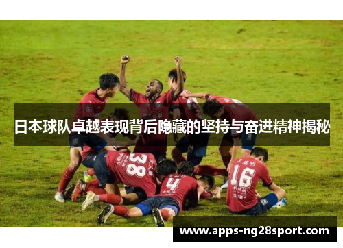 日本球队卓越表现背后隐藏的坚持与奋进精神揭秘