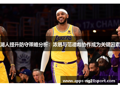 湖人提升防守策略分析：浓眉与范德彪协作成为关键因素