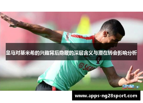 皇马对基米希的兴趣背后隐藏的深层含义与潜在转会影响分析