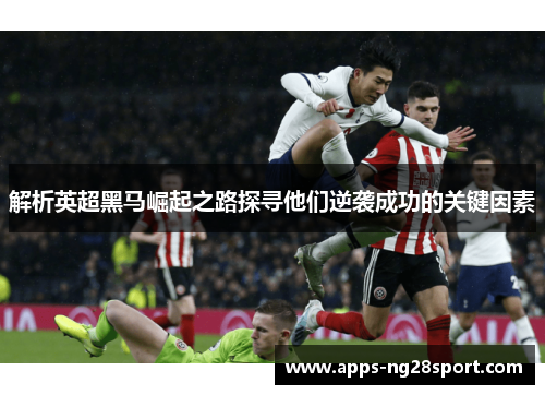 解析英超黑马崛起之路探寻他们逆袭成功的关键因素