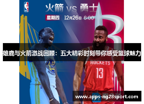 雄鹿与火箭激战回顾：五大精彩时刻带你感受篮球魅力