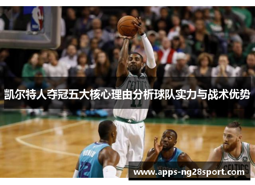 凯尔特人夺冠五大核心理由分析球队实力与战术优势