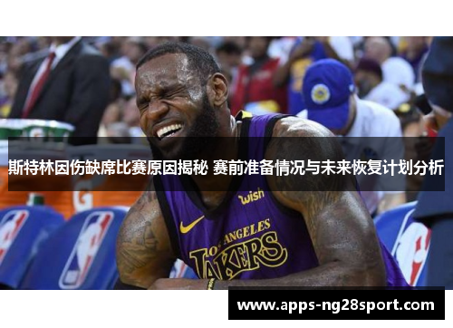 斯特林因伤缺席比赛原因揭秘 赛前准备情况与未来恢复计划分析