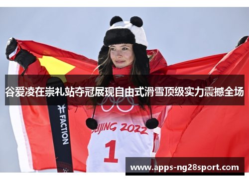 谷爱凌在崇礼站夺冠展现自由式滑雪顶级实力震撼全场
