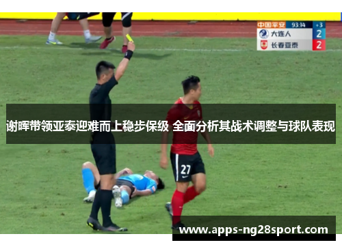 谢晖带领亚泰迎难而上稳步保级 全面分析其战术调整与球队表现