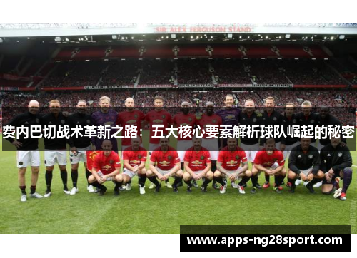费内巴切战术革新之路：五大核心要素解析球队崛起的秘密