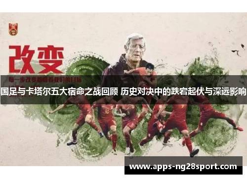 国足与卡塔尔五大宿命之战回顾 历史对决中的跌宕起伏与深远影响