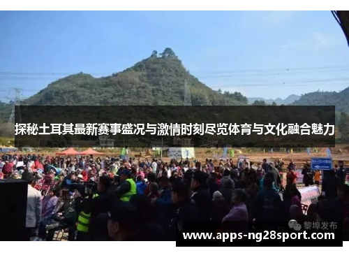 探秘土耳其最新赛事盛况与激情时刻尽览体育与文化融合魅力