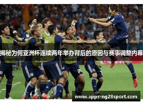 揭秘为何亚洲杯连续两年举办背后的原因与赛事调整内幕