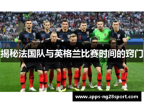 揭秘法国队与英格兰比赛时间的窍门 揭秘法国队与英格兰比赛时间的窍门